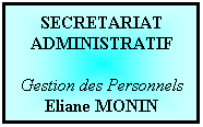 Zone de Texte: SECRETARIAT
ADMINISTRATIF
 
Gestion des Personnels
Eliane MONIN
